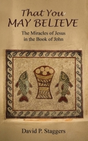 That You May Believe : The Miracles of Jesus in the Book of John 1637463359 Book Cover
