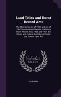 Land Titles and Burnt Record Acts: The Mcenerney Act of 1906, and Act of 1907 Supplemental Thereto. California Burnt Record Acts, 1906 and 1907. the ... Burnt Record Acts. the Torrens Land Act B0BQN71GVT Book Cover