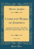 Complete Works of Josephus: Antiquities of the Jews: The Wars of the Jews Against Apion, etc., of 4; Volume 1 1015427677 Book Cover