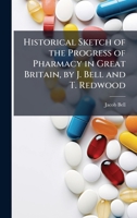 Historical Sketch of the Progress of Pharmacy in Great Britain, by J. Bell and T. Redwood 1023931893 Book Cover