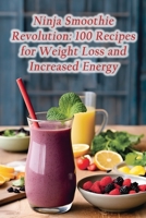 Ninja Smoothie Revolution: 100 Recipes for Weight Loss and Increased Energy B0CH23W84N Book Cover