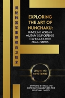 Exploring the Art of Nunchaku: Unveiling Korean Military Self-Defense Techniques with Chain-Sticks: Swinging Strikes and Defensive Maneuvers for ... Arts: A Comprehensive Decade-Long Guide) B0CW25TWBM Book Cover