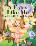 A Fairy Like Me: Stories With Moral Lessons: Fabulous Magical Bedtime Stories For Kids Ages 4-10 B0BSJPSCSX Book Cover