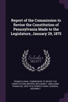 Report Of The Commission To Revise The Constitution Of Pennsylvania Made To The Legislature, January 29, 1875 9354509541 Book Cover