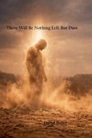 There Will Be Nothing Left But Dust B0H93KW8K1 Book Cover