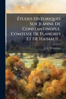 Études Historiques Sur Jeanne De Constantinople, Comtesse De Flandres Et De Hainaut... 1277209995 Book Cover