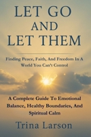 Let Go And Let Them: Finding Peace, Faith, And Freedom In A World You Can’t Control: A Complete Guide to Emotional Balance, Healthy Boundaries, and Spiritual Calm B0FV4MXQM5 Book Cover