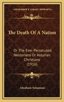 The Death of a Nation, Or, the Ever Persecuted Nestorians Or Assyrian Christians 1014437342 Book Cover