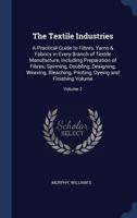 The Textile Industries: A Practical Guide to Fibres, Yarns & Fabrics in Every Branch of Textile Manufacture, Including Preparation of Fibres, ... Dyeing and Finishing Volume; Volume 2 1340251280 Book Cover