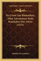 De Const Van Rhetoriken, Allen Ancommers Ende Beminders Der Zelver (1555) 1165920158 Book Cover