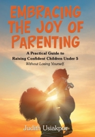Embracing the Joy of Parenting: A Practical Guide to Raising Confident Children Under 5 Without Losing Yourself. 1669892948 Book Cover
