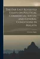 The Far East Revisited Essays on Political Commercial Social and General Conditions in Malaya 1017933782 Book Cover