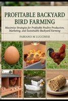 PROFITABLE BACKYARD BIRD FARMING: Maximize Strategies for Profitable Poultry Production, Marketing, and Sustainable Backyard Farming B0HM6LPGVX Book Cover