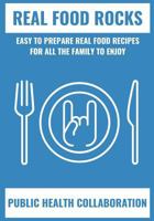 Real Food Rocks: Easy to Prepare Real Food Recipes for All the Family to Enjoy 1540743918 Book Cover
