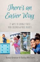 There's an Easier Way: 21 Ways to Lovingly Raise Your Children Without Regrets 153291413X Book Cover