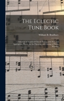 The Eclectic Tune Book: a Selection of Standard Church Tunes, With New and Appropriate Pieces, for the Opening and Closing of Public Worship 1014526493 Book Cover