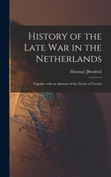 History of the Late War in the Netherlands: Together with an Abstract of the Treaty of Utrecht 1013783263 Book Cover