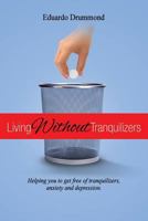 Living Without Tranquilizers: Helping You to Get Free of Tranquilizers, Anxiety and Depression 1517641586 Book Cover