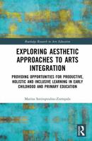 Exploring Aesthetic Approaches to Arts Integration: Providing Opportunities for Productive, Holistic and Inclusive Learning in Early Childhood and ... (Routledge Research in Arts Education) 1032506520 Book Cover