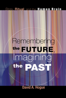 Remembering the Future, Imagining the Past: Story, Ritual, and the Human Brain 1606088602 Book Cover