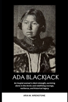Ada Blackjack: An Inupiat woman’s silent strength, surviving alone in the Arctic and redefining courage, resilience, and historical legacy B0F5JR8YLF Book Cover