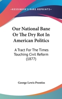 Our National Bane, or the Dry-Rot in American Politics: A Tract for the Times Touching Civil Service Reform 116484640X Book Cover