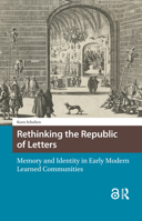 Rethinking the Republic of Letters : Memory and Identity in Early Modern Learned Communities 9048559855 Book Cover