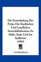 Die Entwickelung Der Preise Des Stadtischen Und Landlichen Immobiliarbesitzes Zu Halle, Saale Und Im Saalkreise (1900) 1161084894 Book Cover