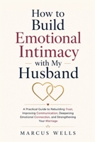 How to Build Emotional Intimacy with My Husband: A Practical Guide to Rebuilding Trust, Improving Communication, Deepening Emotional Connection, and Strengthening Your Marriage B0HBR5QQK2 Book Cover