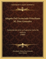 Alegato Del Licenciado Prisciliano M. Diaz Gonzalez: Sosteniendo Ante La Suprema Corte De Justicia (1886) 1169650953 Book Cover