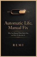 Automatic Life Manual Fix: Why You Repeat What Hurts You and How to Rewrite It B0GZG74X73 Book Cover