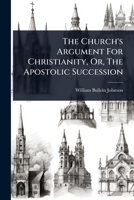 The Church's Argument For Christianity, Or, The Apostolic Succession 1024855945 Book Cover