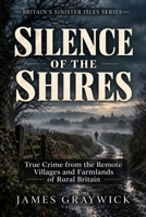 Silence of the Shires: True Crime from the Remote Villages and Farmlands of Rural Britain (Britain’s Sinister Isles) B0GHDS77BK Book Cover