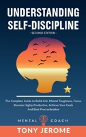 Understanding Self-Discipline: The Complete Guide to Build Grit, Mental Toughness, Focus, Become Highly Productive, Achieve Your Goals And Beat Procrastination 1802936165 Book Cover