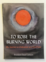 To Robe the Burning World: My Journey to Ordination as a Zen Priest 1531515746 Book Cover