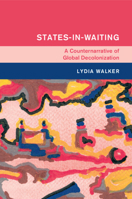 States-In-Waiting: A Counter Narrative of Global Decolonization 1009305840 Book Cover
