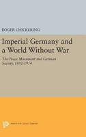 Imperial Germany and a World Without War: Peace Movement and German Society, 1892-1914 0691617538 Book Cover