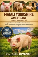 Maiali Yorkshire Americani (Cura e Allevamento): Una guida facile per Maiale Yorshire , allevamento, dieta, alimentazione, toelettatura, alloggio, ... salute e altro ancora (Italian Edition) B0GFWKY18K Book Cover