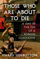 Those Who Are About to Die: A Day in the Life of a Roman Gladiator 0593801768 Book Cover