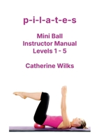 p-i-l-a-t-e-s Mini Ball Instructor Manual - Levels 1 - 5 144778460X Book Cover