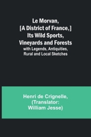 Le Morvan, [A District of France, ] Its Wild Sports, Vineyards and Forests; with Legends, Antiquities, Rural and Local Sketches 9357971815 Book Cover