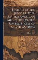 History of the Junior Order United American Mechanics of the United States of North America 1021462896 Book Cover