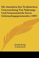 Die Anstalten Zur Technischen Untersuchung Von Nahrungs- Und Genussmitteln Sowie Gebrauchsgegenstanden, Die Im Deutschen Reiche: Statistische Erhebungen Im Auftrage Der Freien Vereinigung Deutscher Na 1275809804 Book Cover