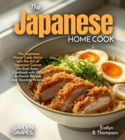 The Japanese Home Cook: Delve into the Art of Japanese Cuisine - An East Asian Cookbook with 100+ Authentic Recipes and Stunning Pictures B0FR9VRP21 Book Cover