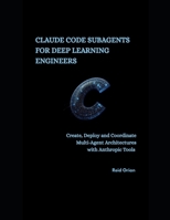 Claude Code Subagents For Deep Learning Engineers: Create, Deploy and Coordinate Multi-Agent Architectures With Anthropic Tools B0FVXD4136 Book Cover