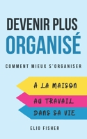 Devenir Plus Organisé: Comment mieux s’organiser au travail, à la maison et dans sa vie personnelle B0CGG9DG4K Book Cover