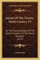 Annals Of The Twenty-Ninth Century V2: Or The Autobiography Of The Tenth President Of The World Republic 1164577689 Book Cover
