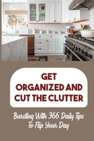 Get Organized And Cut The Clutter: Bursting With 366 Daily Tips To Flip Your Day: Time-Saving Tips B09FSCKMRC Book Cover