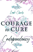 Courage to Cure Codependency: Healthy Detachment Strategies to Overcome Jealousy in Relationships, Stop Controlling Others, Boost Your Self Esteem, and Be Codependent No More 1730889999 Book Cover