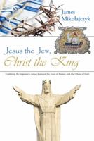 Jesus the Jew, Christ the King: Exploring the Hypostatic Union Between the Jesus of History and the Christ of Faith 1512743801 Book Cover